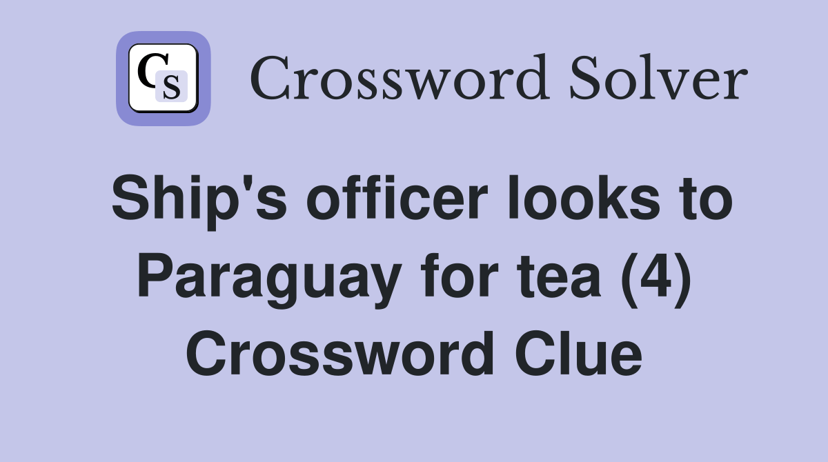 Ship's officer looks to Paraguay for tea (4) Crossword Clue Answers